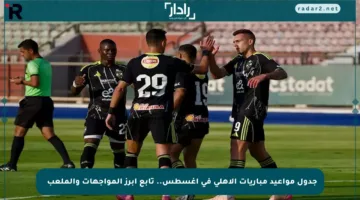 جدول مواعيد مباريات الأهلي في أغسطس.. تابع أبرز المواجهات والملعبին